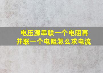 电压源串联一个电阻再并联一个电阻怎么求电流