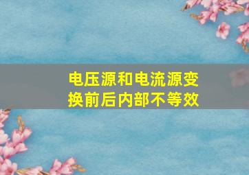 电压源和电流源变换前后内部不等效