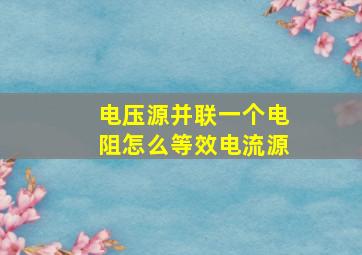 电压源并联一个电阻怎么等效电流源