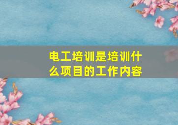 电工培训是培训什么项目的工作内容