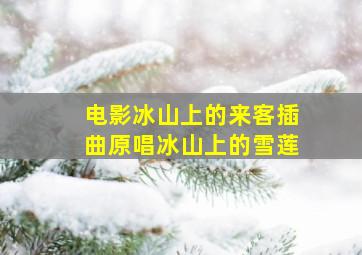 电影冰山上的来客插曲原唱冰山上的雪莲