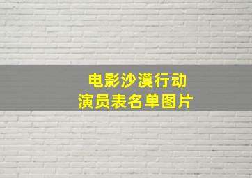 电影沙漠行动演员表名单图片