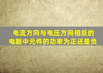 电流方向与电压方向相反的电路中元件的功率为正还是负