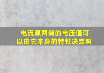 电流源两端的电压值可以由它本身的特性决定吗