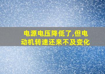 电源电压降低了,但电动机转速还来不及变化