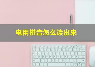 电用拼音怎么读出来