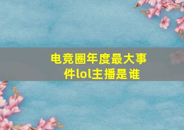 电竞圈年度最大事件lol主播是谁