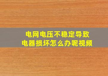 电网电压不稳定导致电器损坏怎么办呢视频