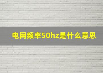 电网频率50hz是什么意思