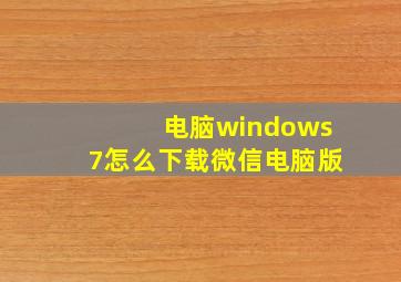 电脑windows7怎么下载微信电脑版