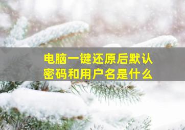 电脑一键还原后默认密码和用户名是什么