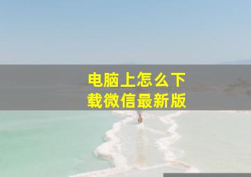 电脑上怎么下载微信最新版