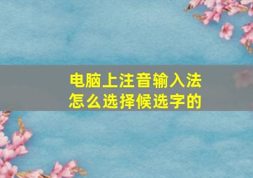 电脑上注音输入法怎么选择候选字的