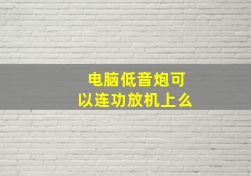 电脑低音炮可以连功放机上么