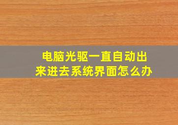 电脑光驱一直自动出来进去系统界面怎么办