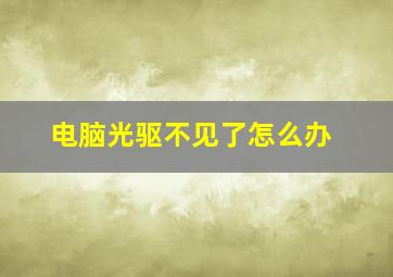 电脑光驱不见了怎么办