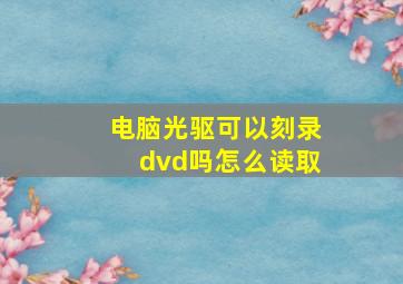 电脑光驱可以刻录dvd吗怎么读取