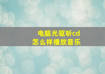 电脑光驱听cd怎么样播放音乐