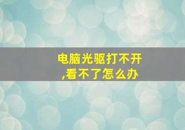 电脑光驱打不开,看不了怎么办