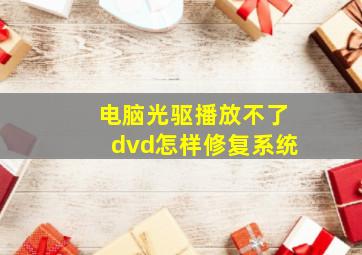 电脑光驱播放不了dvd怎样修复系统