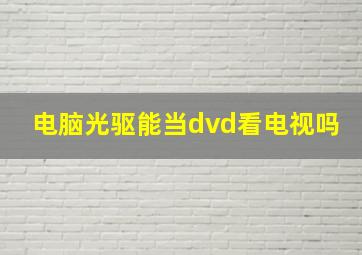 电脑光驱能当dvd看电视吗