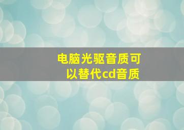 电脑光驱音质可以替代cd音质