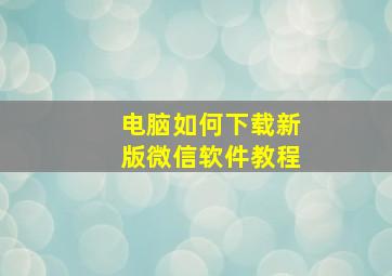 电脑如何下载新版微信软件教程