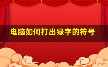 电脑如何打出绿字的符号