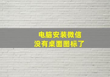 电脑安装微信没有桌面图标了