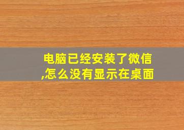 电脑已经安装了微信,怎么没有显示在桌面