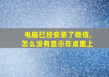 电脑已经安装了微信,怎么没有显示在桌面上