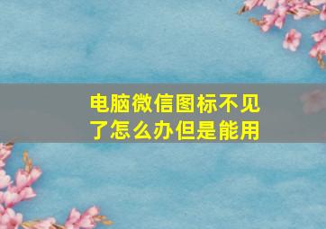 电脑微信图标不见了怎么办但是能用