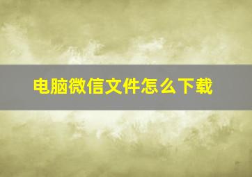 电脑微信文件怎么下载