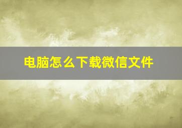 电脑怎么下载微信文件