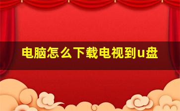 电脑怎么下载电视到u盘