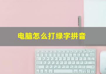 电脑怎么打绿字拼音