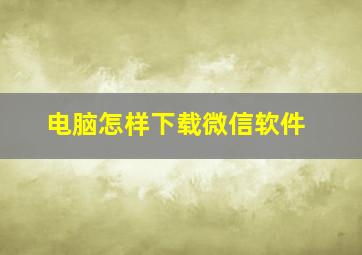 电脑怎样下载微信软件