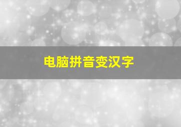 电脑拼音变汉字