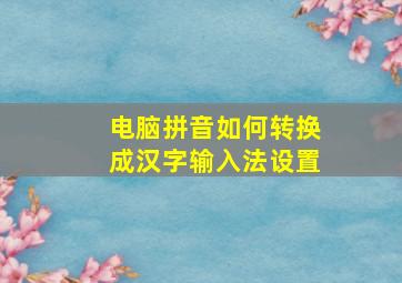 电脑拼音如何转换成汉字输入法设置