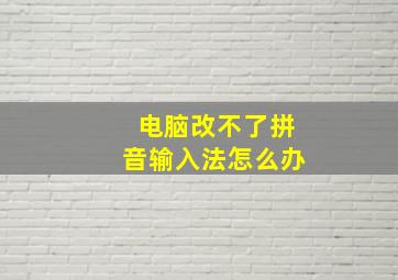 电脑改不了拼音输入法怎么办