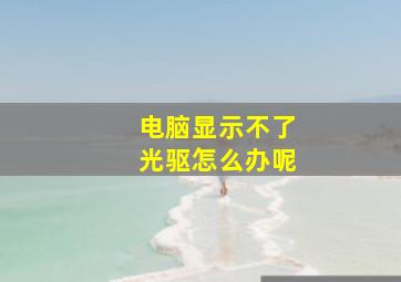 电脑显示不了光驱怎么办呢