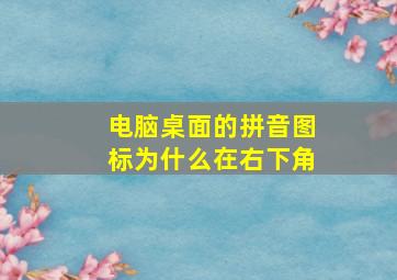 电脑桌面的拼音图标为什么在右下角