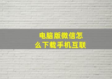 电脑版微信怎么下载手机互联