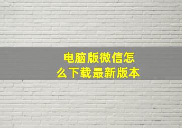 电脑版微信怎么下载最新版本