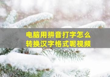 电脑用拼音打字怎么转换汉字格式呢视频