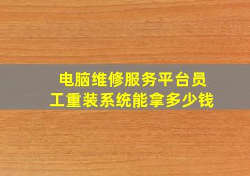 电脑维修服务平台员工重装系统能拿多少钱