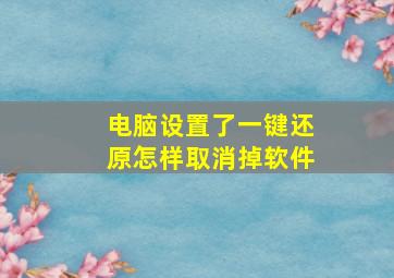 电脑设置了一键还原怎样取消掉软件