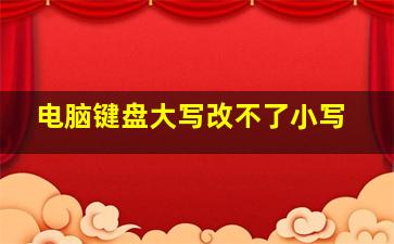 电脑键盘大写改不了小写