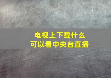 电视上下载什么可以看中央台直播