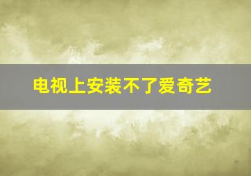 电视上安装不了爱奇艺